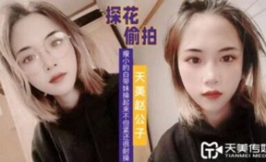 天美傳媒 天美趙公子探花 看著瘦小的白帶妹操起來不但緊還很耐操