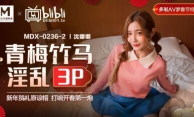 麻豆AV MDX MDX0236-2 青梅竹馬淫亂3P 沈娜娜