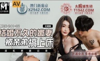 麻豆AV MDX MDX0241-2 結婚不久的嫩妻被親弟搞上床 沈娜娜