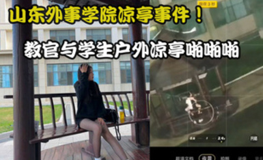 最新山东外事学院凉亭事件！ 教官与学生户外凉亭啪啪啪多视角完整版视频流出！女上位坐在鸡巴上不停的摇啊摇