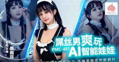 蜜桃影像傳媒・PMC-481・屌絲男爽玩AI智能娃娃・騷逼擁有智能學習.各種爽操姿勢樣樣行・唐雨菲