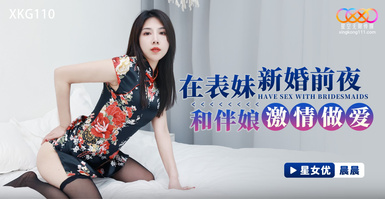 星空傳媒XKVP007表妹新婚跟她騷浪閨蜜一夜情