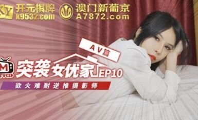麻豆AV 番外 突襲女優家 EP10 AV篇 欲火難耐逆推攝影師 歐妮
