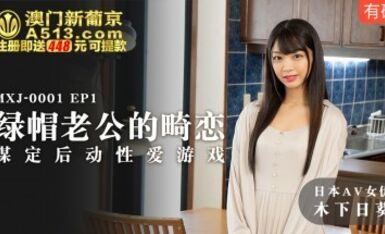 麻豆AV MXJ MXJ0001 EP1 綠帽老公的畸戀 木下日葵
